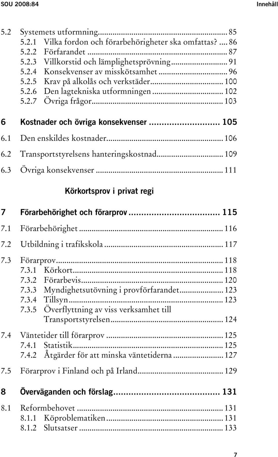 2 Transportstyrelsens hanteringskostnad... 109 6.3 Övriga konsekvenser... 111 Körkortsprov i privat regi 7 Förarbehörighet och förarprov... 115 7.1 Förarbehörighet... 116 7.2 Utbildning i trafikskola.