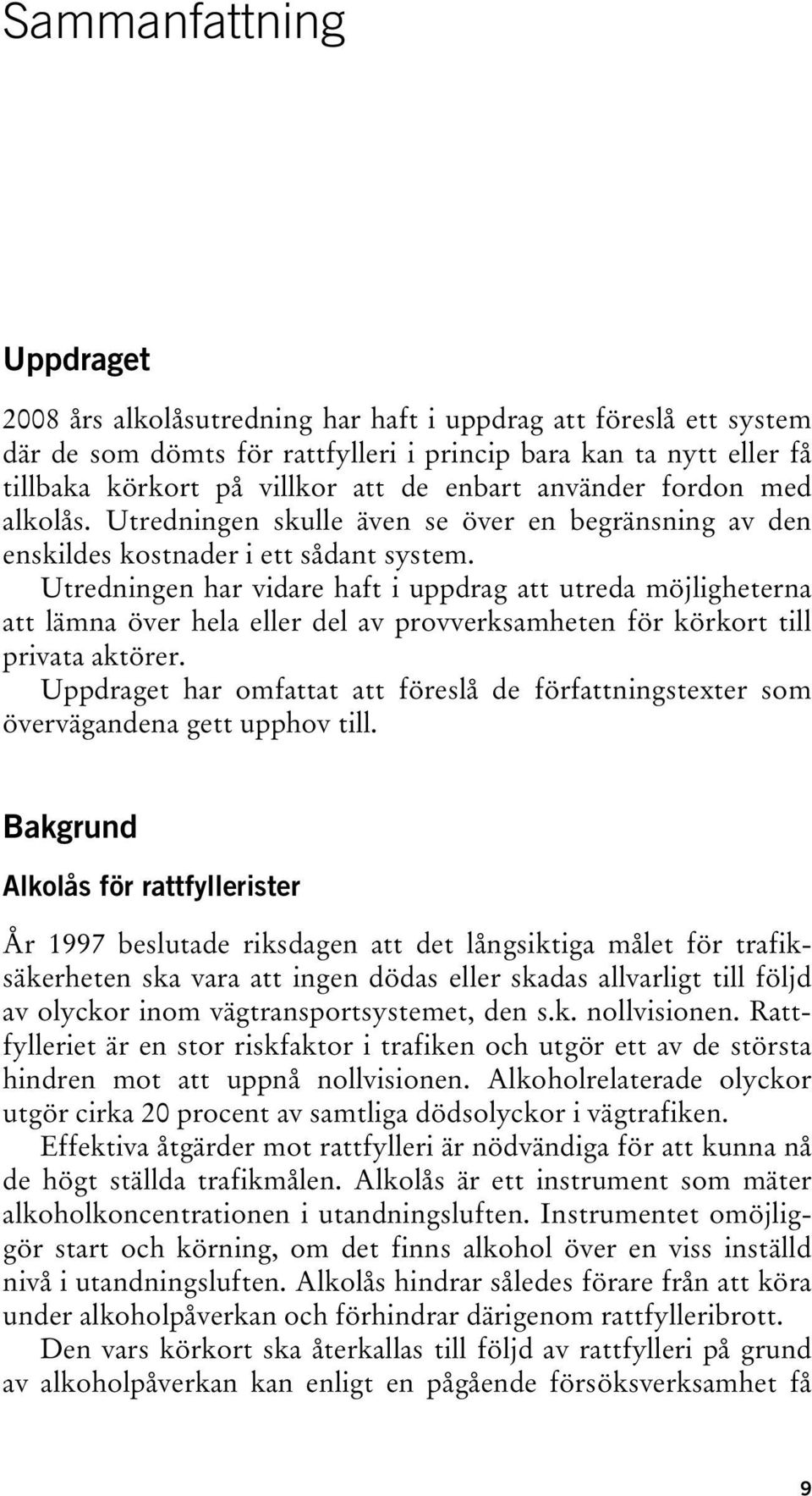 Utredningen har vidare haft i uppdrag att utreda möjligheterna att lämna över hela eller del av provverksamheten för körkort till privata aktörer.