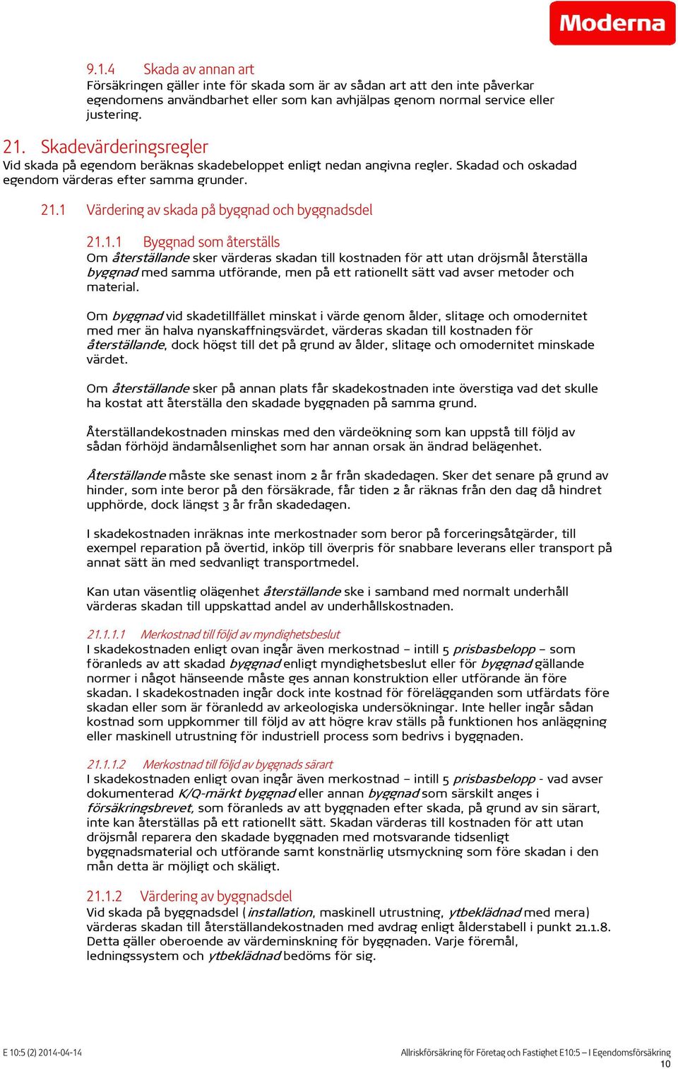 1 Värdering av skada på byggnad och byggnadsdel 21.1.1 Byggnad som återställs Om återställande sker värderas skadan till kostnaden för att utan dröjsmål återställa byggnad med samma utförande, men på ett rationellt sätt vad avser metoder och material.