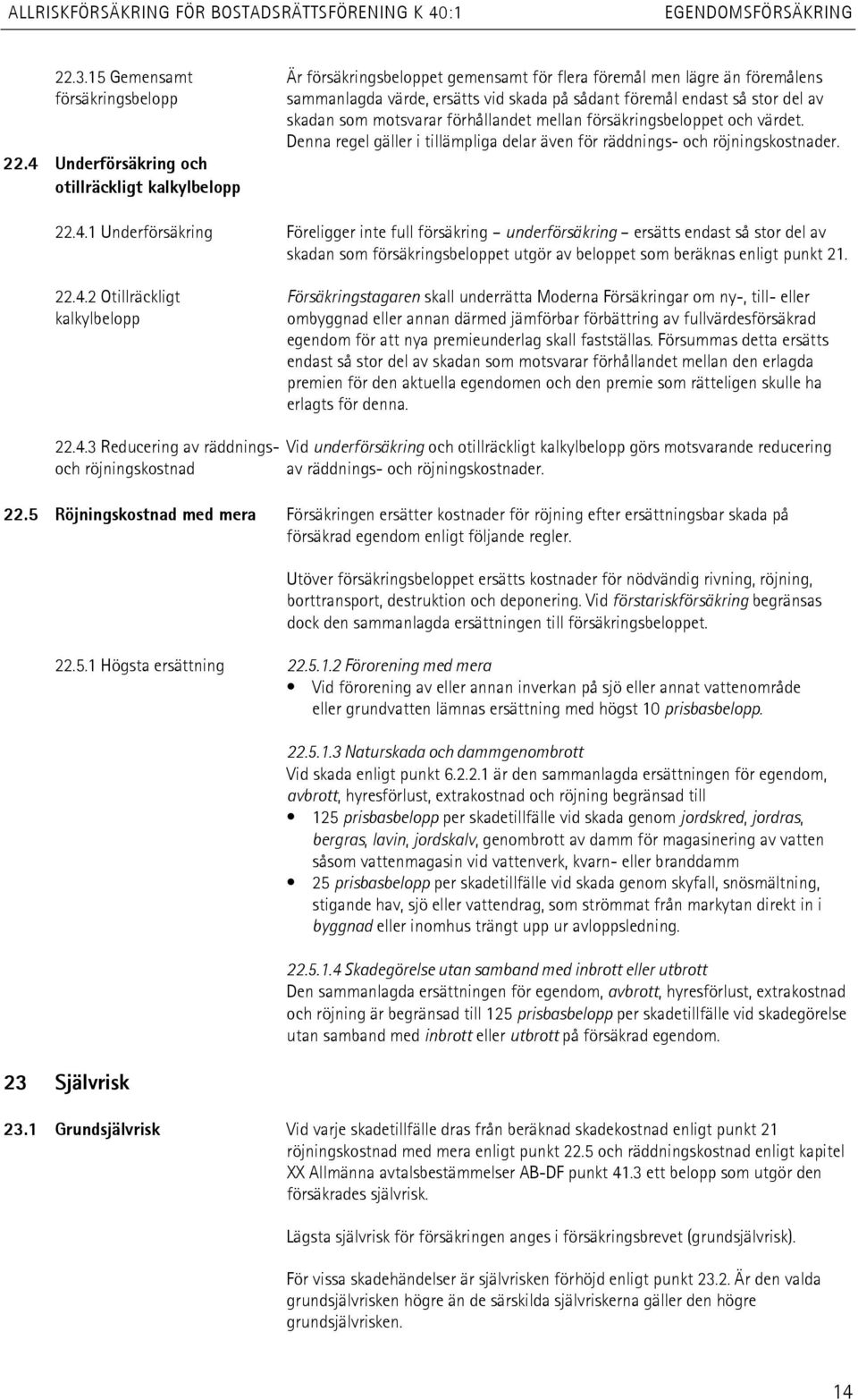 motsvarar förhållandet mellan försäkringsbeloppet och värdet. Denna regel gäller i tillämpliga delar även för räddnings- och röjningskostnader. 22.4 Underförsäkring och otillräckligt kalkylbelopp 22.