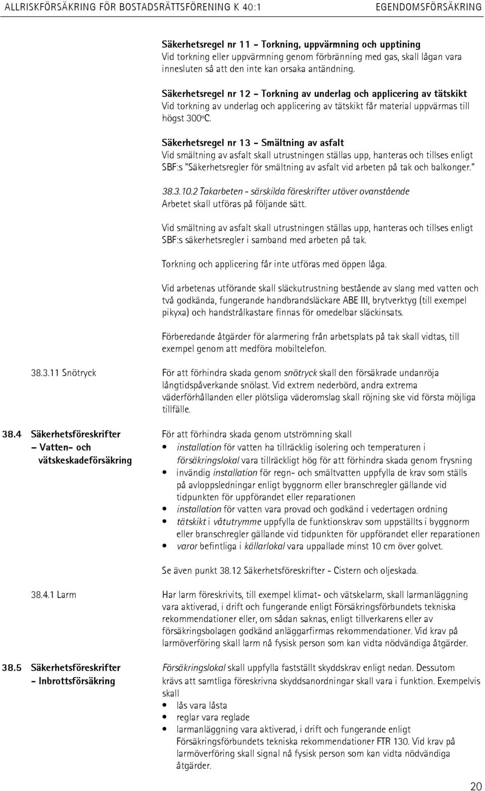 Säkerhetsregel nr 13 - Smältning av asfalt Vid smältning av asfalt skall utrustningen ställas upp, hanteras och tillses enligt SBF:s Säkerhetsregler för smältning av asfalt vid arbeten på tak och