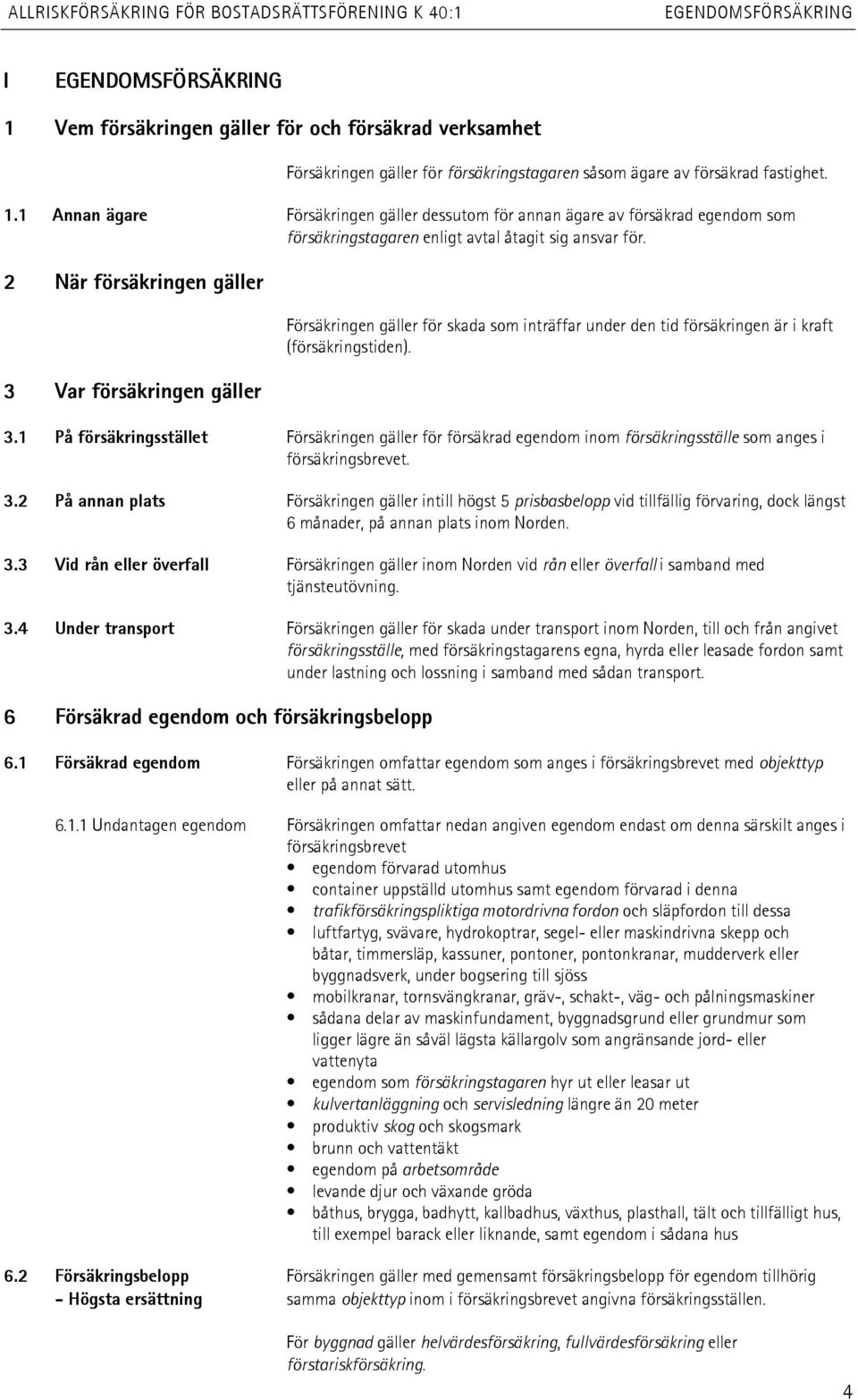 3.2 På annan plats Försäkringen gäller intill högst 5 prisbasbelopp vid tillfällig förvaring, dock längst 6 månader, på annan plats inom Norden. 3.
