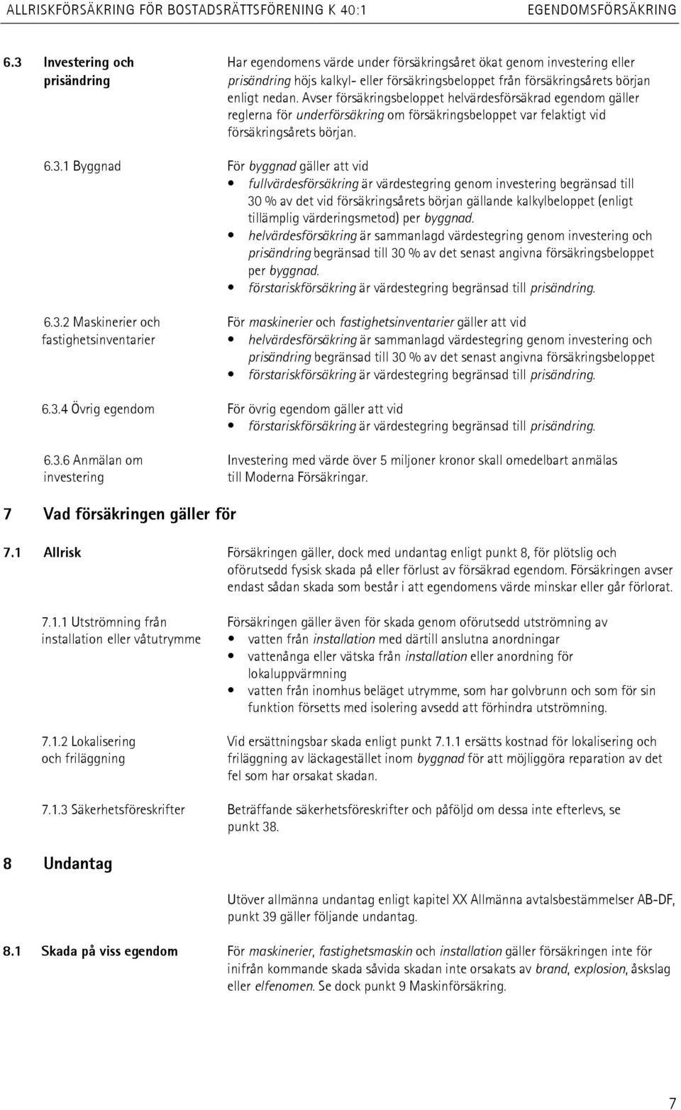 Avser försäkringsbeloppet helvärdesförsäkrad egendom gäller reglerna för underförsäkring om försäkringsbeloppet var felaktigt vid försäkringsårets början. 6.3.