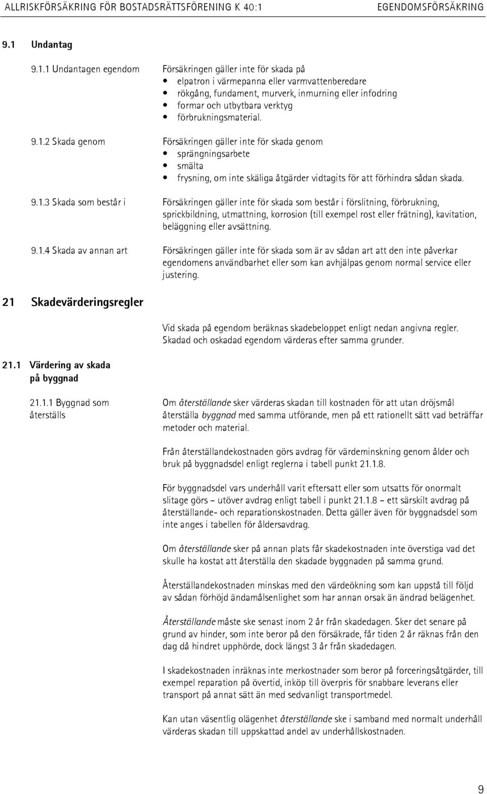 1 Undantagen egendom Försäkringen gäller inte för skada på elpatron i värmepanna eller varmvattenberedare rökgång, fundament, murverk, inmurning eller infodring formar och utbytbara verktyg