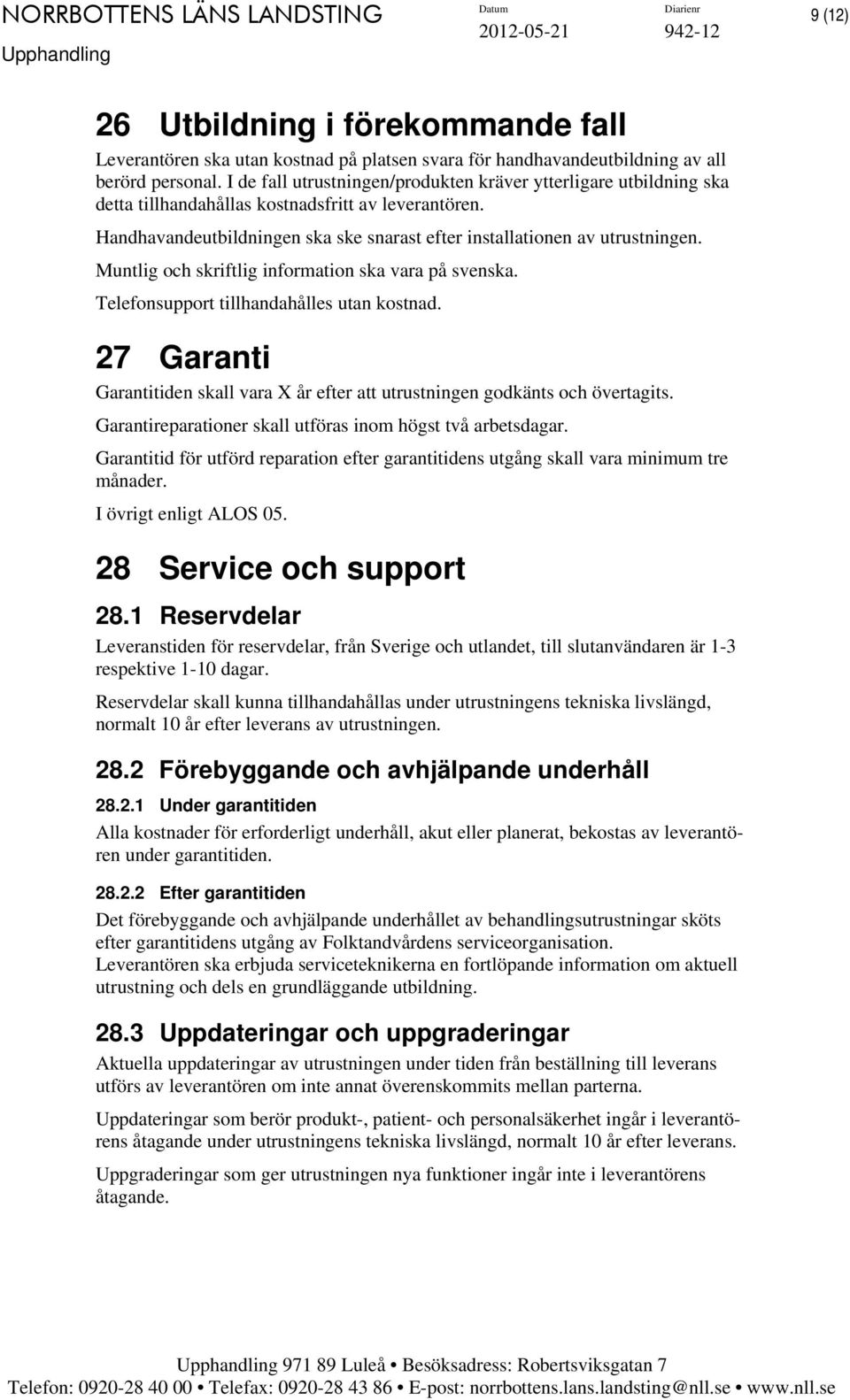Muntlig och skriftlig information ska vara på svenska. Telefonsupport tillhandahålles utan kostnad. 27 Garanti Garantitiden skall vara X år efter att utrustningen godkänts och övertagits.