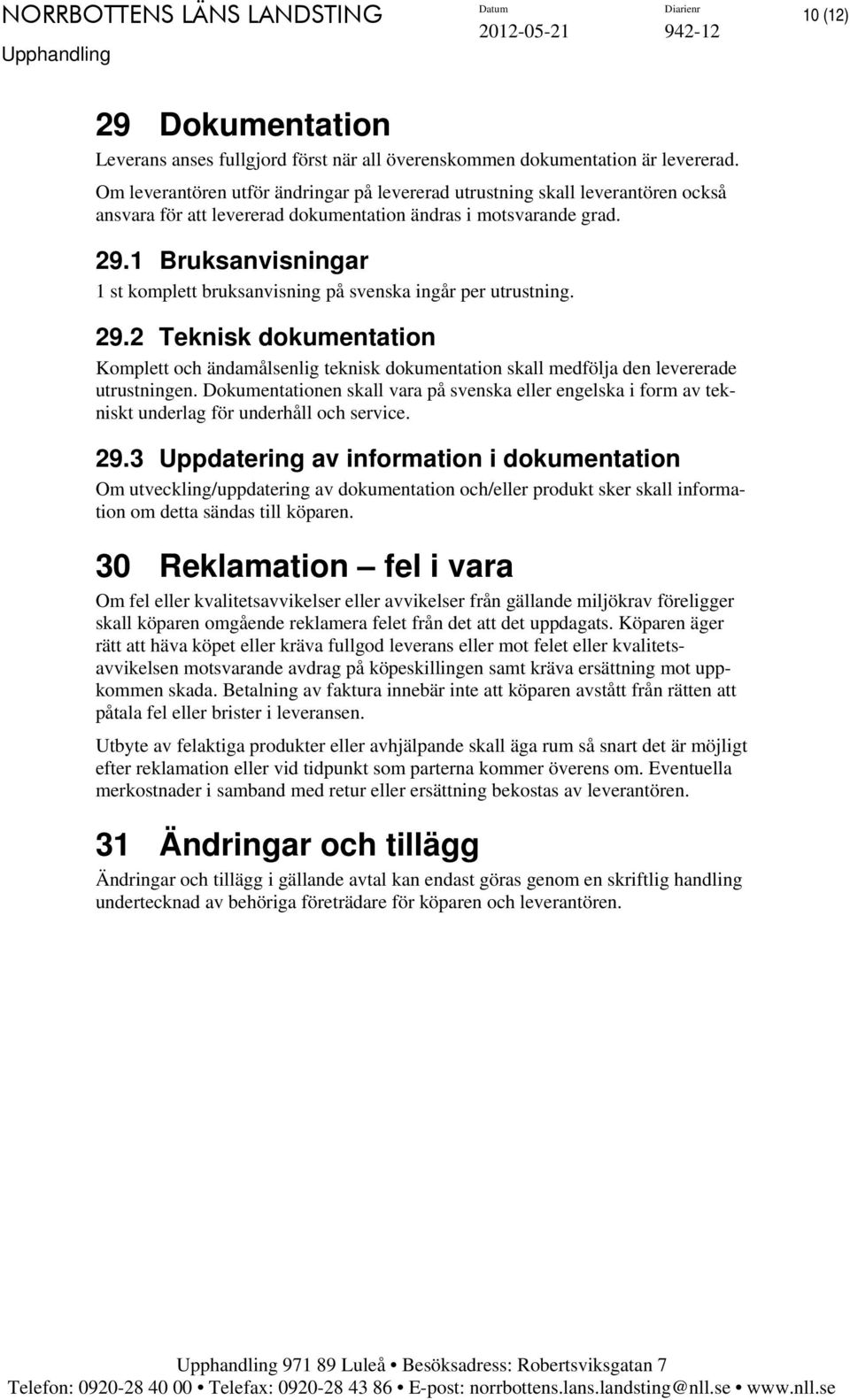1 Bruksanvisningar 1 st komplett bruksanvisning på svenska ingår per utrustning. 29.2 Teknisk dokumentation Komplett och ändamålsenlig teknisk dokumentation skall medfölja den levererade utrustningen.