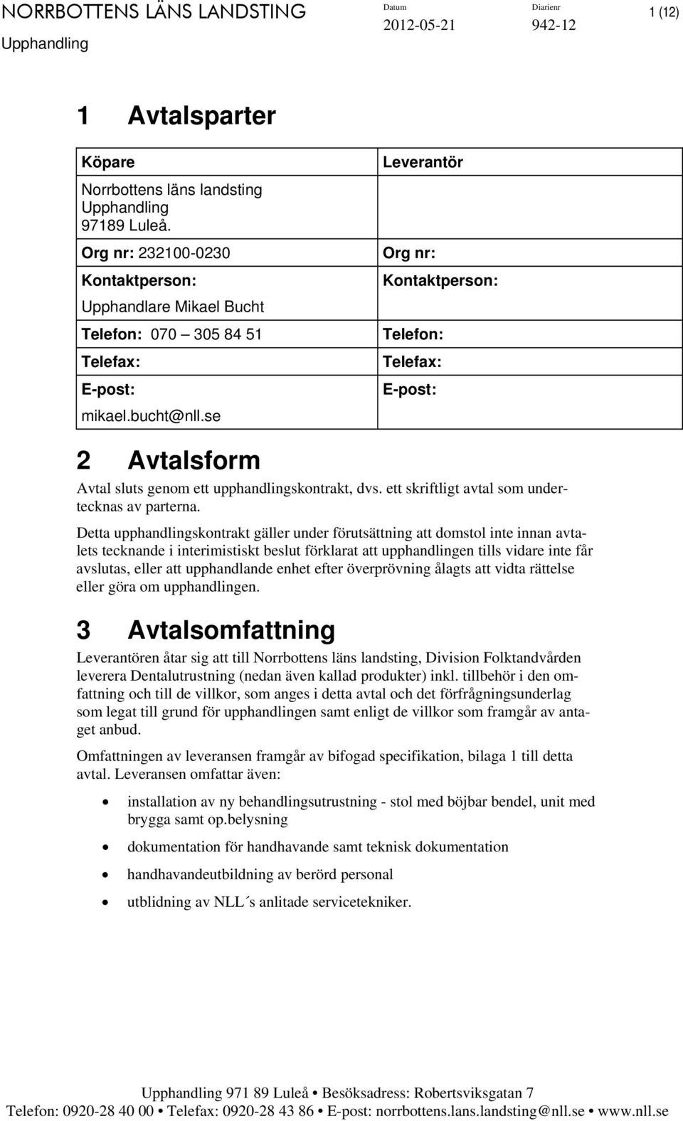 Detta upphandlingskontrakt gäller under förutsättning att domstol inte innan avtalets tecknande i interimistiskt beslut förklarat att upphandlingen tills vidare inte får avslutas, eller att