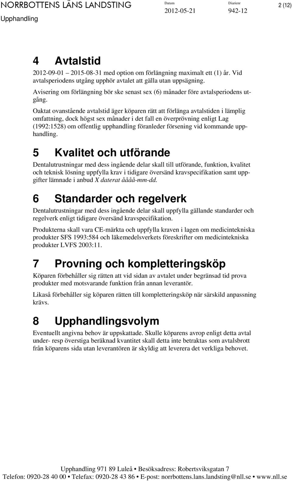 Oaktat ovanstående avtalstid äger köparen rätt att förlänga avtalstiden i lämplig omfattning, dock högst sex månader i det fall en överprövning enligt Lag (1992:1528) om offentlig upphandling