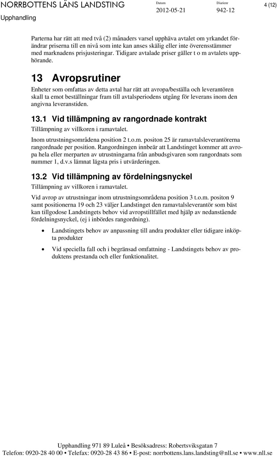 13 Avropsrutiner Enheter som omfattas av detta avtal har rätt att avropa/beställa och leverantören skall ta emot beställningar fram till avtalsperiodens utgång för leverans inom den angivna