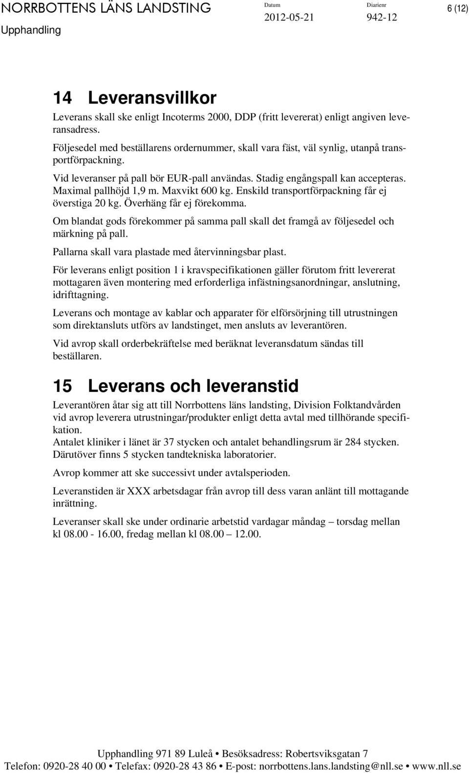 Maximal pallhöjd 1,9 m. Maxvikt 600 kg. Enskild transportförpackning får ej överstiga 20 kg. Överhäng får ej förekomma.