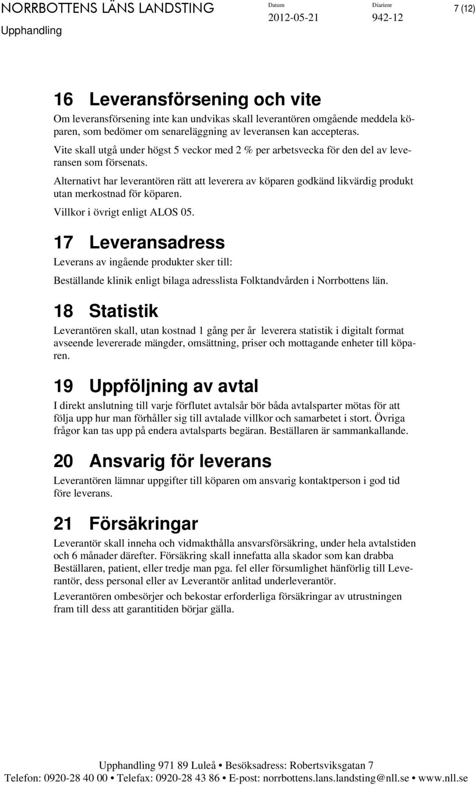 Alternativt har leverantören rätt att leverera av köparen godkänd likvärdig produkt utan merkostnad för köparen. Villkor i övrigt enligt ALOS 05.