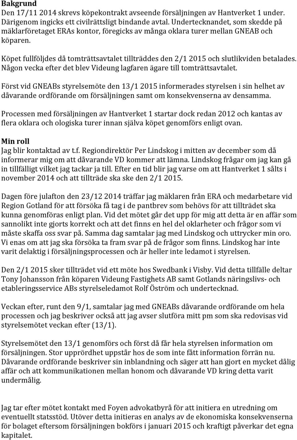 Köpet fullföljdes då tomträttsavtalet tillträddes den 2/1 2015 och slutlikviden betalades. Någon vecka efter det blev Videung lagfaren ägare till tomträttsavtalet.