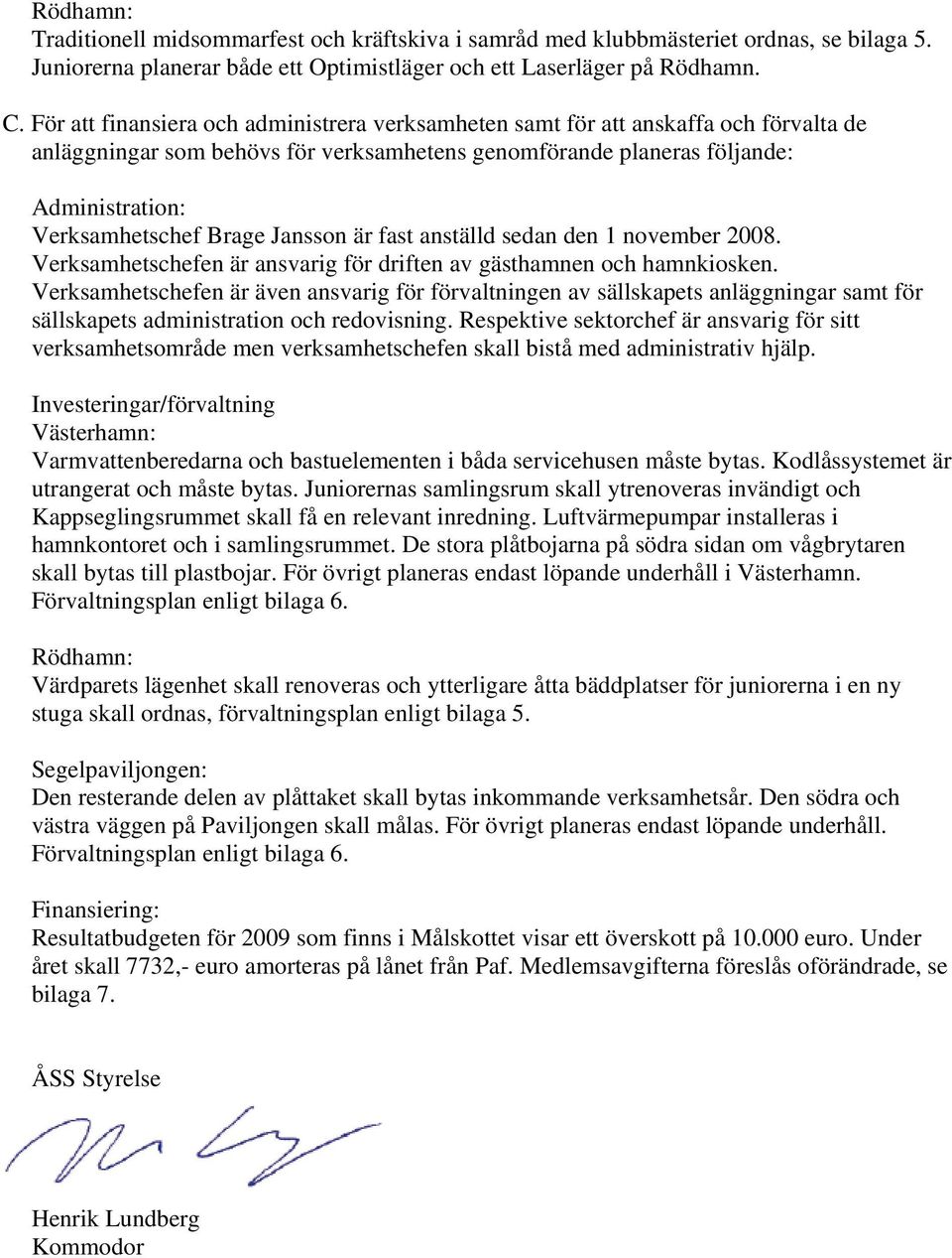 Jansson är fast anställd sedan den 1 november 2008. Verksamhetschefen är ansvarig för driften av gästhamnen och hamnkiosken.