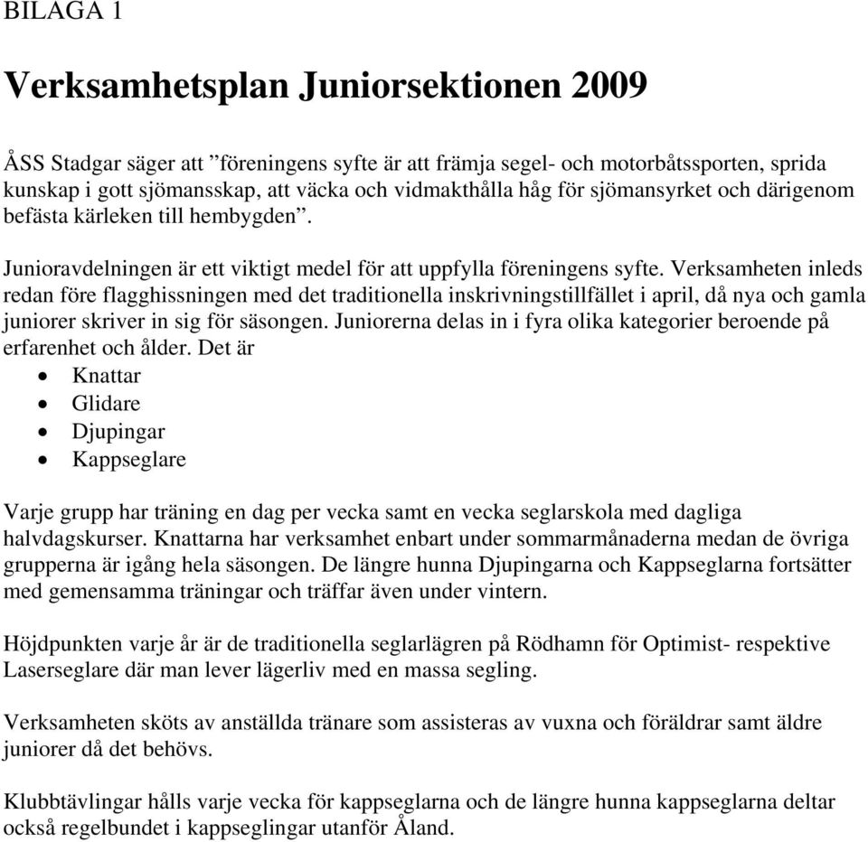Verksamheten inleds redan före flagghissningen med det traditionella inskrivningstillfället i april, då nya och gamla juniorer skriver in sig för säsongen.