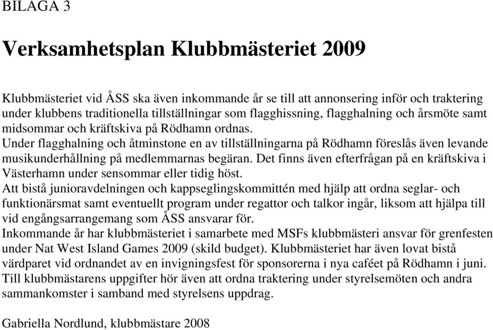 Under flagghalning och åtminstone en av tillställningarna på Rödhamn föreslås även levande musikunderhållning på medlemmarnas begäran.