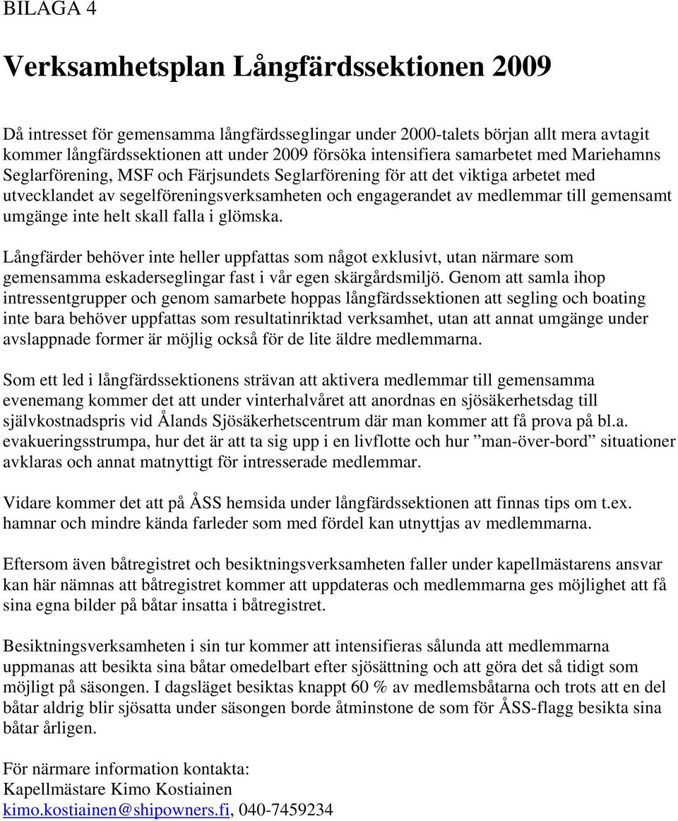 gemensamt umgänge inte helt skall falla i glömska. Långfärder behöver inte heller uppfattas som något exklusivt, utan närmare som gemensamma eskaderseglingar fast i vår egen skärgårdsmiljö.
