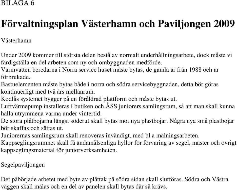 Bastuelementen måste bytas både i norra och södra servicebyggnaden, detta bör göras kontinuerligt med två års mellanrum. Kodlås systemet bygger på en föråldrad plattform och måste bytas ut.