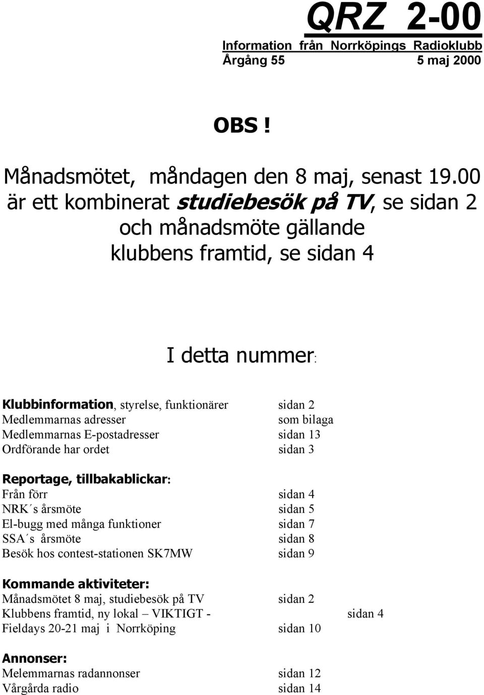 som bilaga Medlemmarnas E-postadresser sidan 13 Ordförande har ordet sidan 3 Reportage, tillbakablickar: Från förr sidan 4 NRK s årsmöte sidan 5 El-bugg med många funktioner sidan 7 SSA s