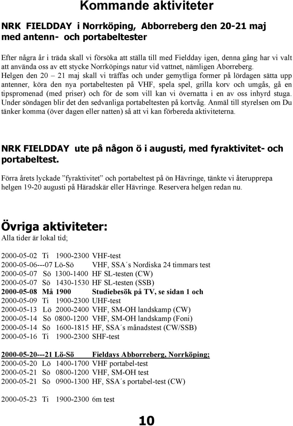Helgen den 20 21 maj skall vi träffas och under gemytliga former på lördagen sätta upp antenner, köra den nya portabeltesten på VHF, spela spel, grilla korv och umgås, gå en tipspromenad (med priser)
