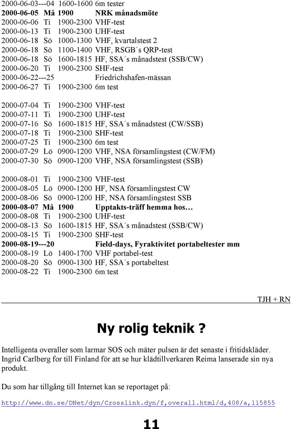 Ti 1900-2300 VHF-test 2000-07-11 Ti 1900-2300 UHF-test 2000-07-16 Sö 1600-1815 HF, SSA s månadstest (CW/SSB) 2000-07-18 Ti 1900-2300 SHF-test 2000-07-25 Ti 1900-2300 6m test 2000-07-29 Lö 0900-1200