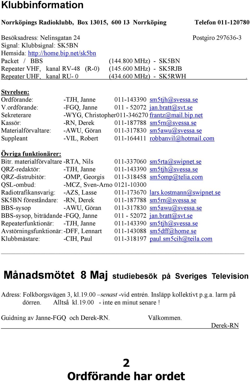 Styrelsen: Ordförande: -TJH, Janne 011-143390 sm5tjh@svessa.se V.ordförande: -FGQ, Janne 011-52072 jan.bratt@svt.se Sekreterare -WYG, Christopher011-346270 frantz@mail.bip.