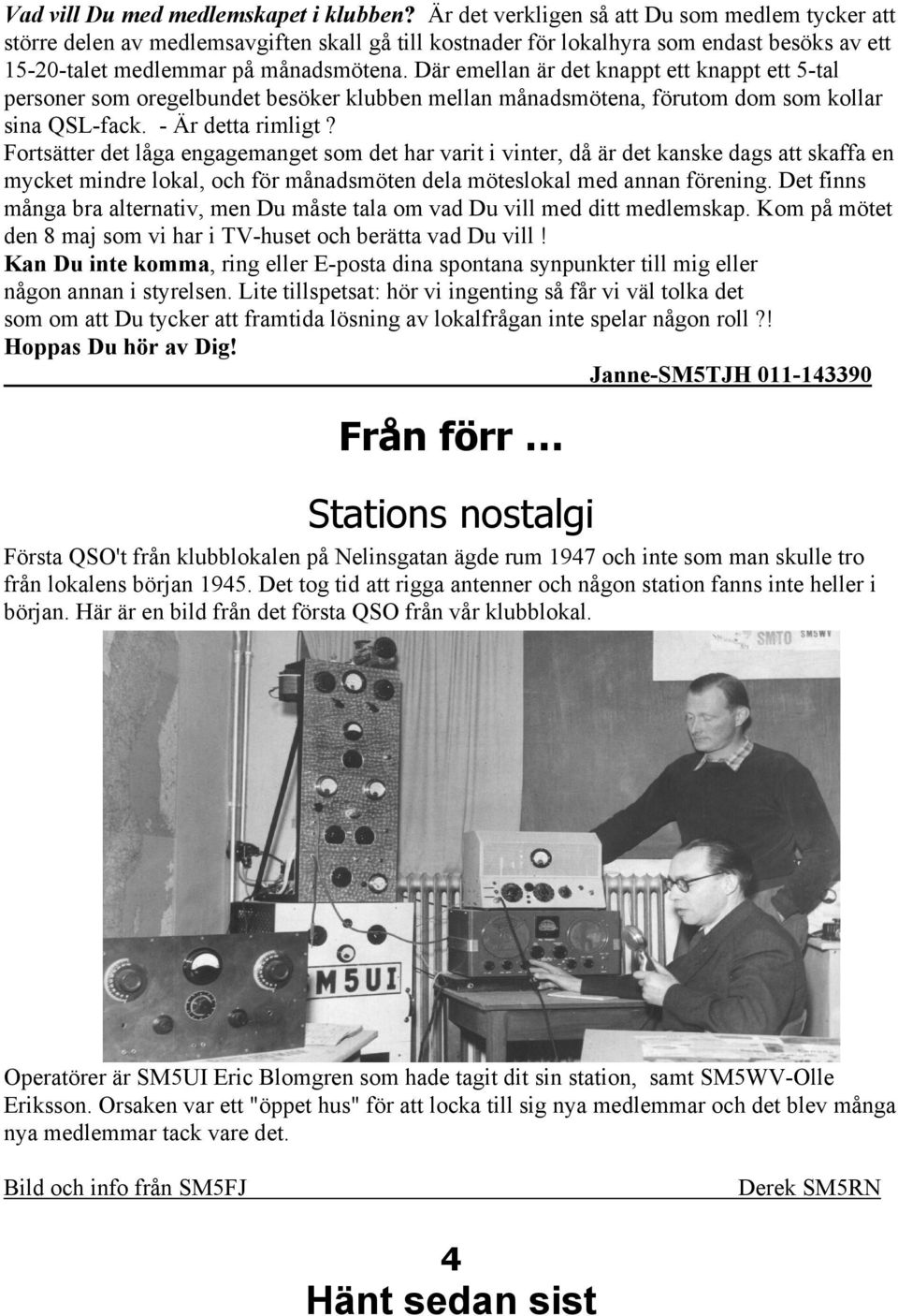 Där emellan är det knappt ett knappt ett 5-tal personer som oregelbundet besöker klubben mellan månadsmötena, förutom dom som kollar sina QSL-fack. - Är detta rimligt?