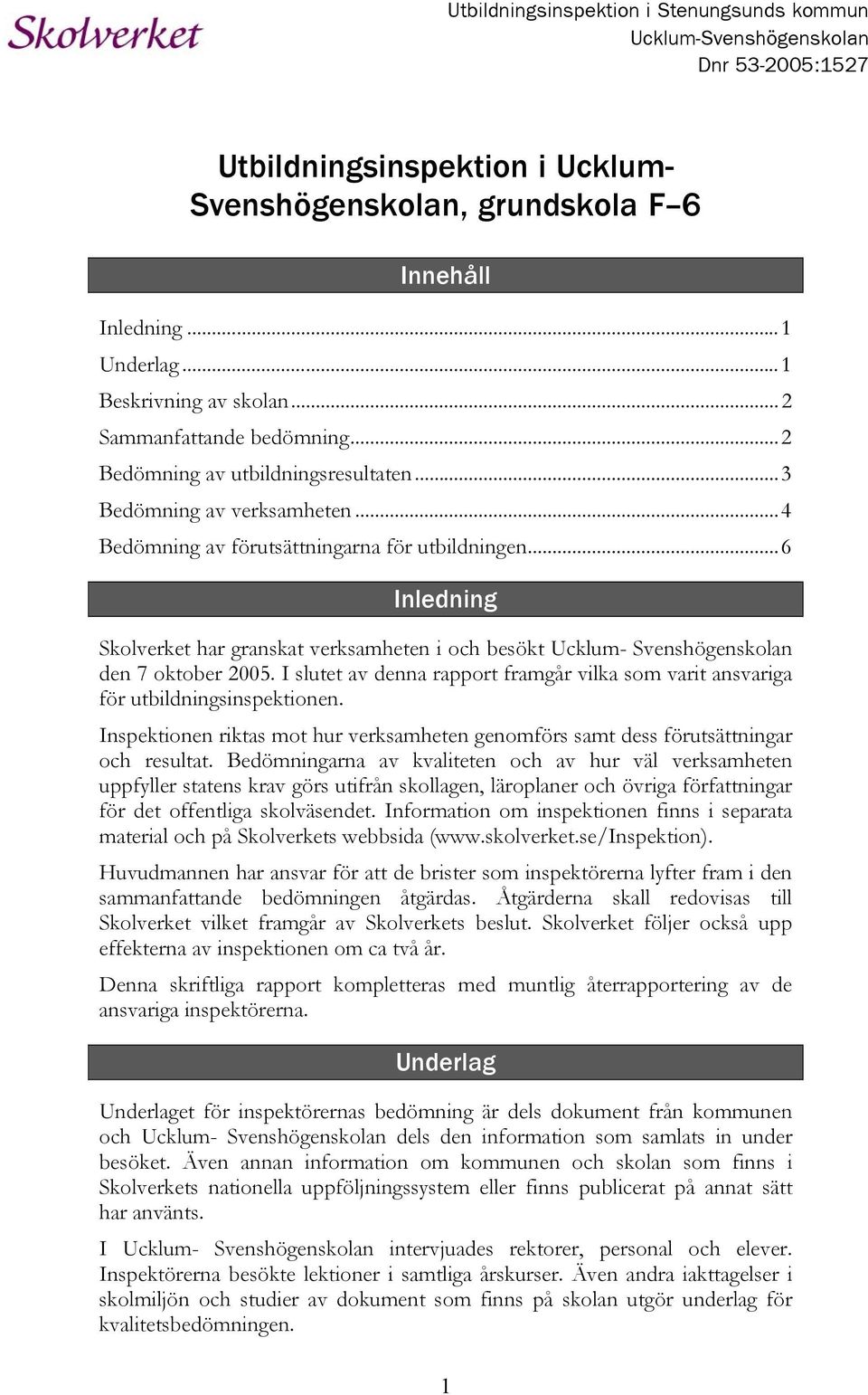 ..6 Inledning Skolverket har granskat verksamheten i och besökt Ucklum- Svenshögenskolan den 7 oktober 2005. I slutet av denna rapport framgår vilka som varit ansvariga för utbildningsinspektionen.
