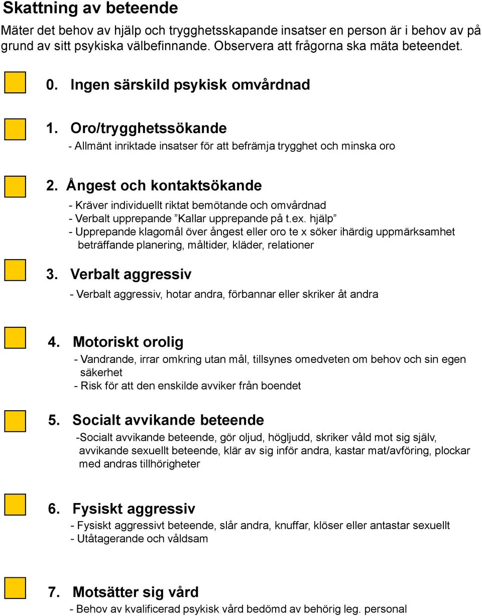 Ångest och kontaktsökande - Kräver individuellt riktat bemötande och omvårdnad - Verbalt upprepande Kallar upprepande på t.ex.