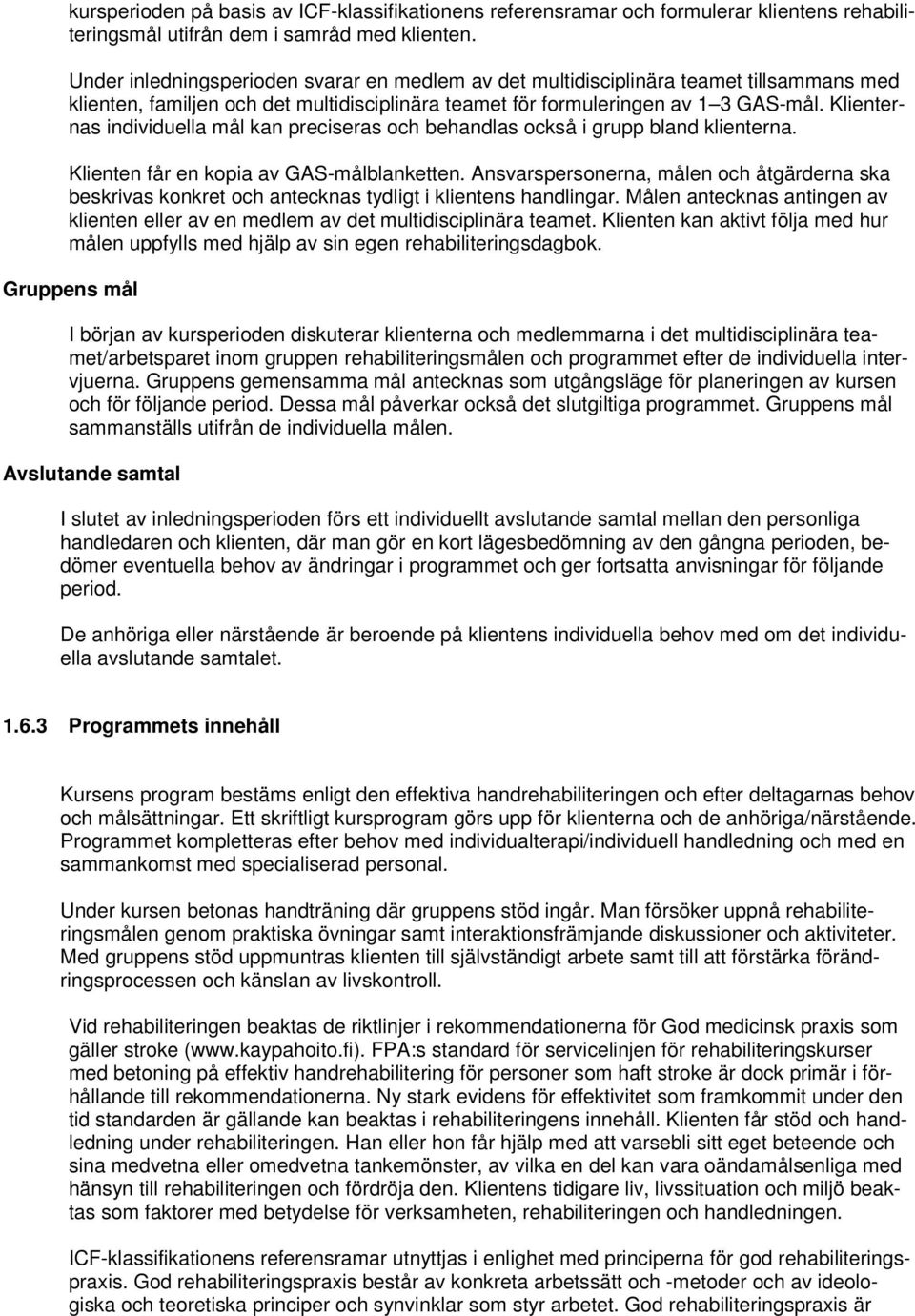Klienternas individuella mål kan preciseras och behandlas också i grupp bland klienterna. Klienten får en kopia av GAS-målblanketten.