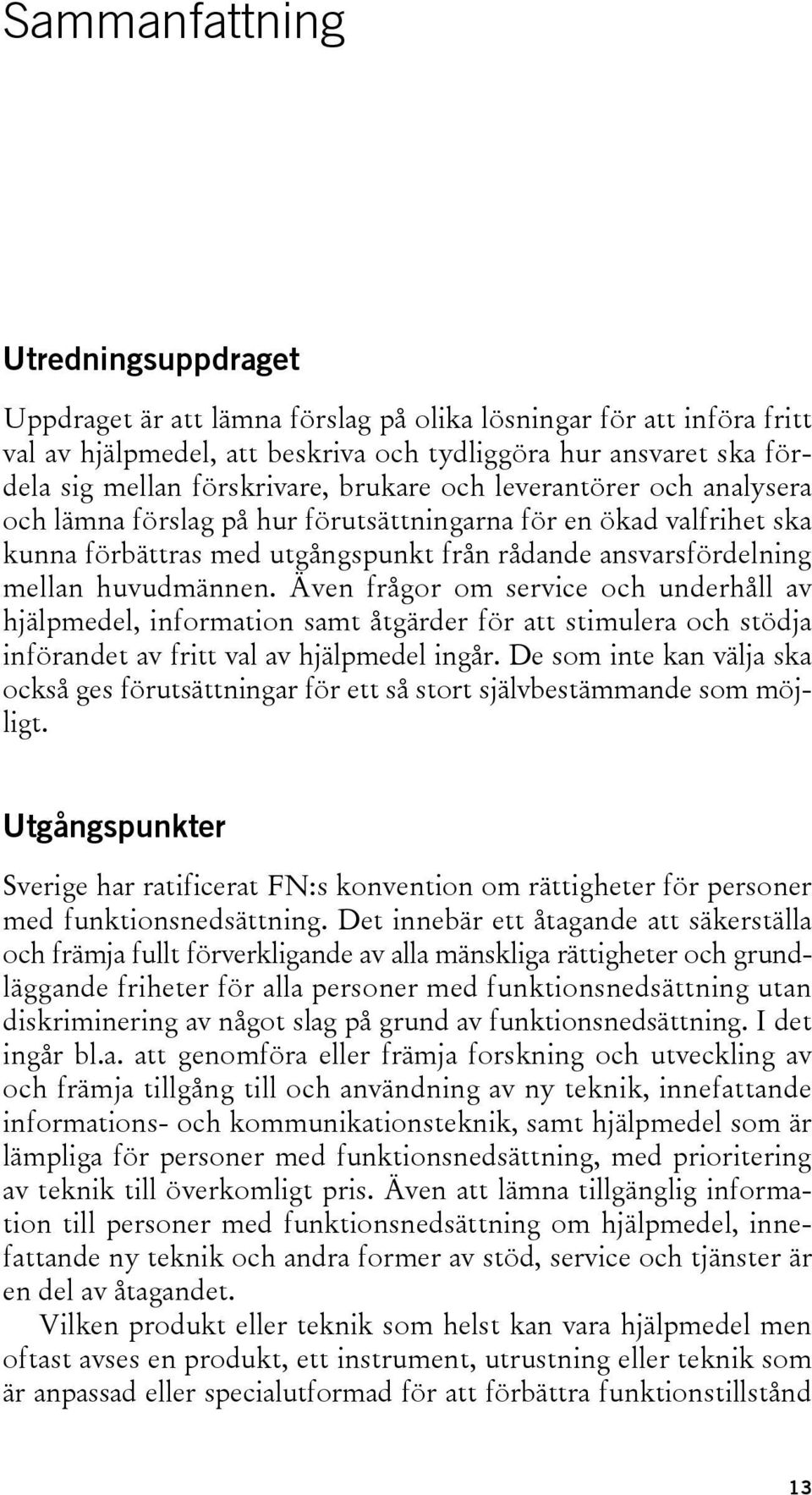 huvudmännen. Även frågor om service och underhåll av hjälpmedel, information samt åtgärder för att stimulera och stödja införandet av fritt val av hjälpmedel ingår.