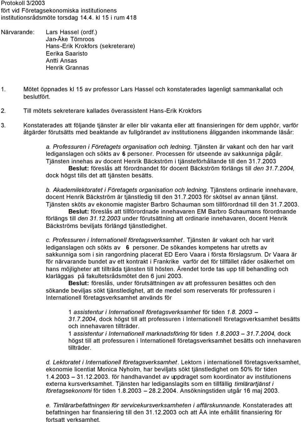 Mötet öppnades kl 15 av professor Lars Hassel och konstaterades lagenligt sammankallat och beslutfört. 2. Till mötets sekreterare kallades överassistent Hans-Erik Krokfors 3.