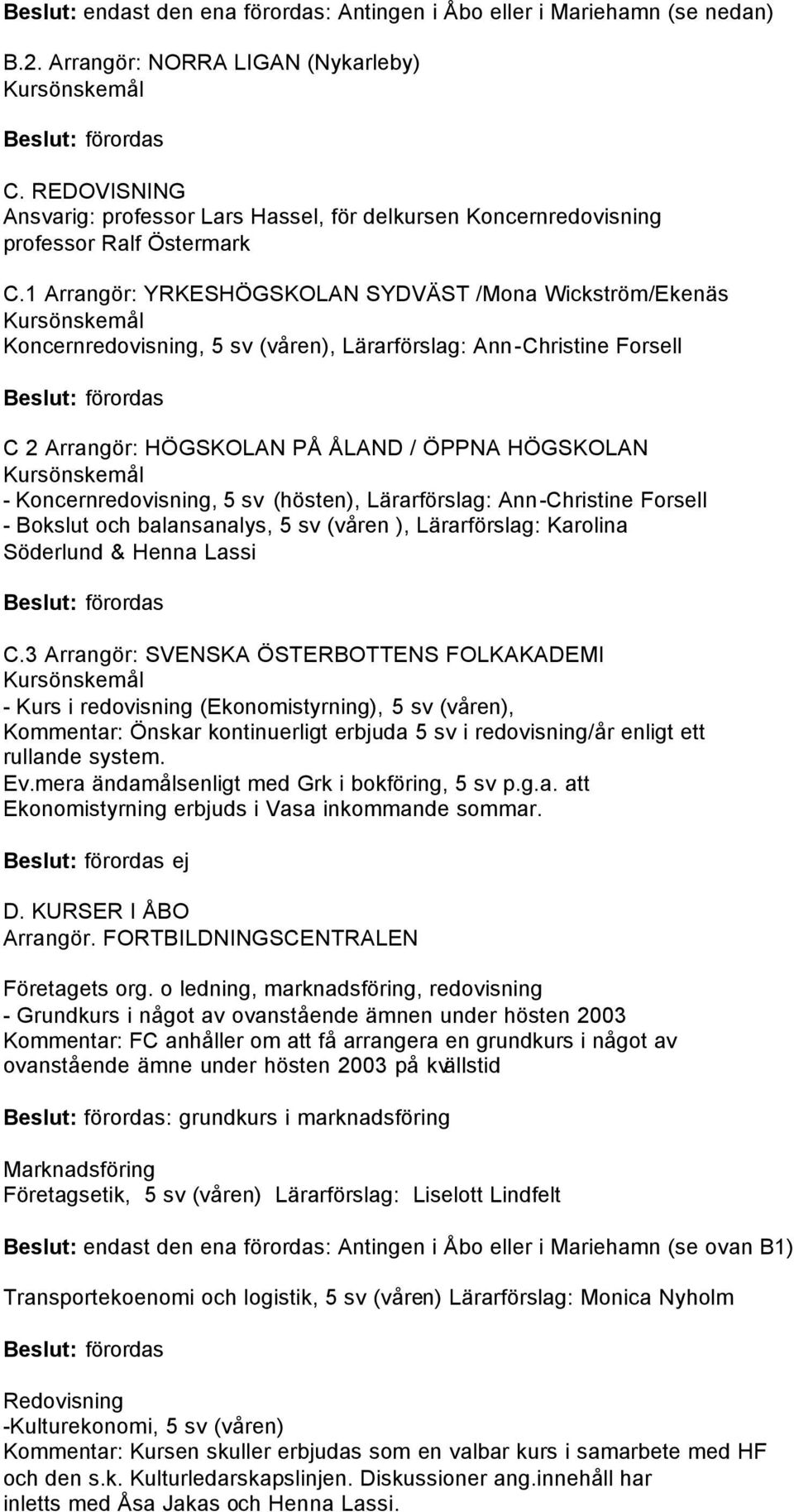 1 Arrangör: YRKESHÖGSKOLAN SYDVÄST /Mona Wickström/Ekenäs Koncernredovisning, 5 sv (våren), Lärarförslag: Ann-Christine Forsell C 2 Arrangör: HÖGSKOLAN PÅ ÅLAND / ÖPPNA HÖGSKOLAN -
