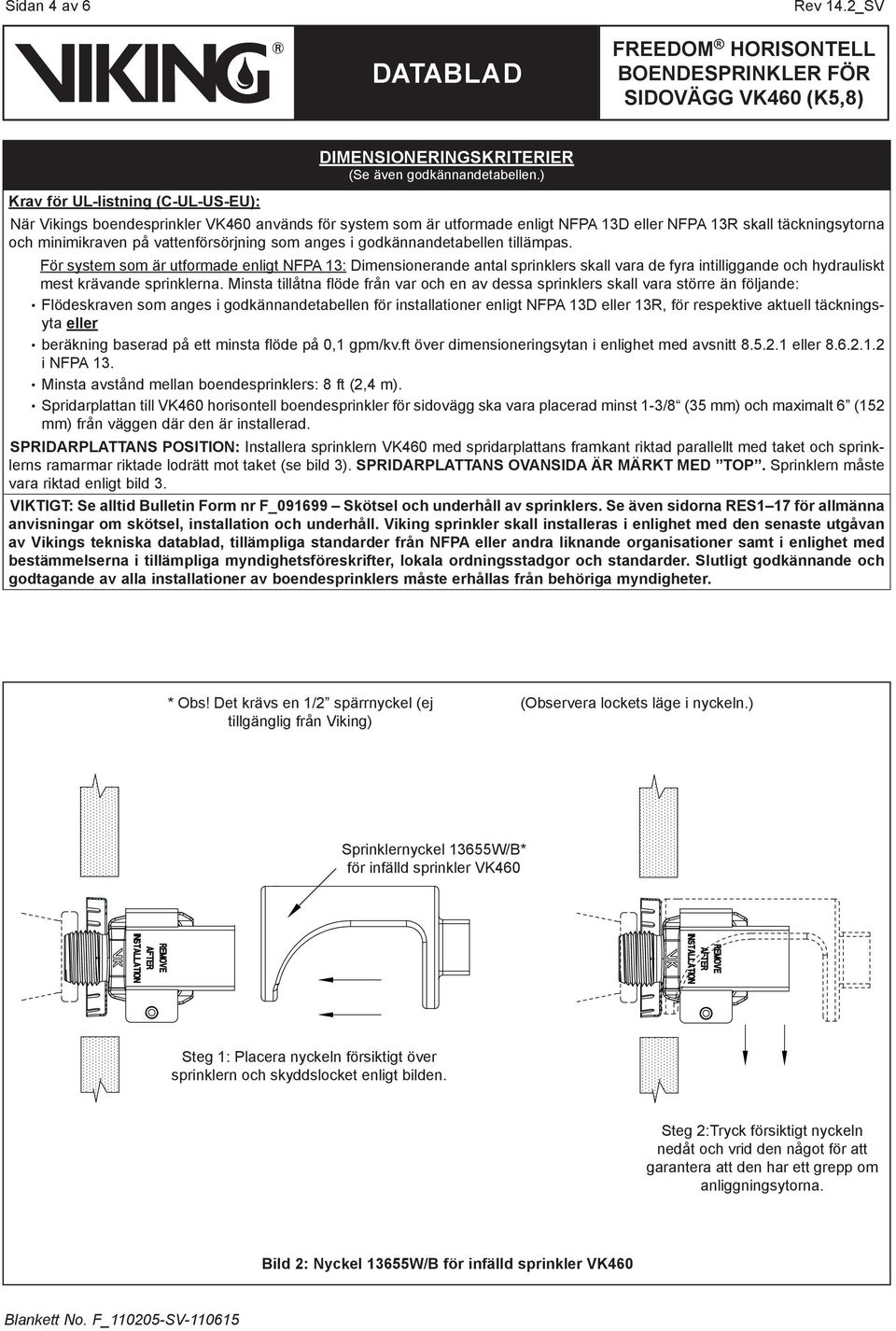 tillämpas. För system som är utformade enligt NFPA 13: Dimensionerande antal sprinklers skall vara de fyra intilliggande och hydrauliskt mest krävande sprinklerna.