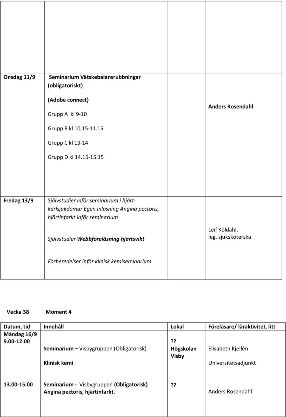 15 Fredag 13/9 Självstudier inför seminarium i hjärtkärlsjukdomar Egen inläsning Angina pectoris, hjärtinfarkt inför seminarium Självstudier Webbföreläsning