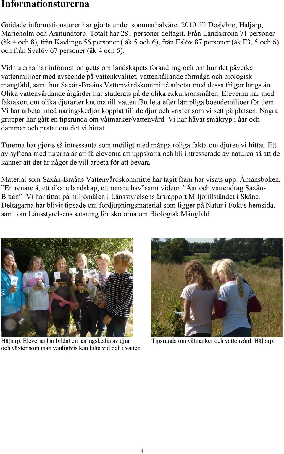 Vid turerna har information getts om landskapets förändring och om hur det påverkat vattenmiljöer med avseende på vattenkvalitet, vattenhållande förmåga och biologisk mångfald, samt hur Saxån-Braåns