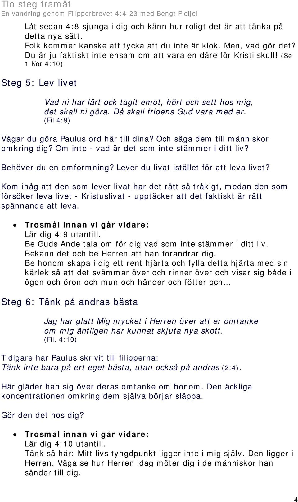 Då skall fridens Gud vara med er. (Fil 4:9) Vågar du göra Paulus ord här till dina? Och säga dem till människor omkring dig? Om inte - vad är det som inte stämmer i ditt liv? Behöver du en omformning?