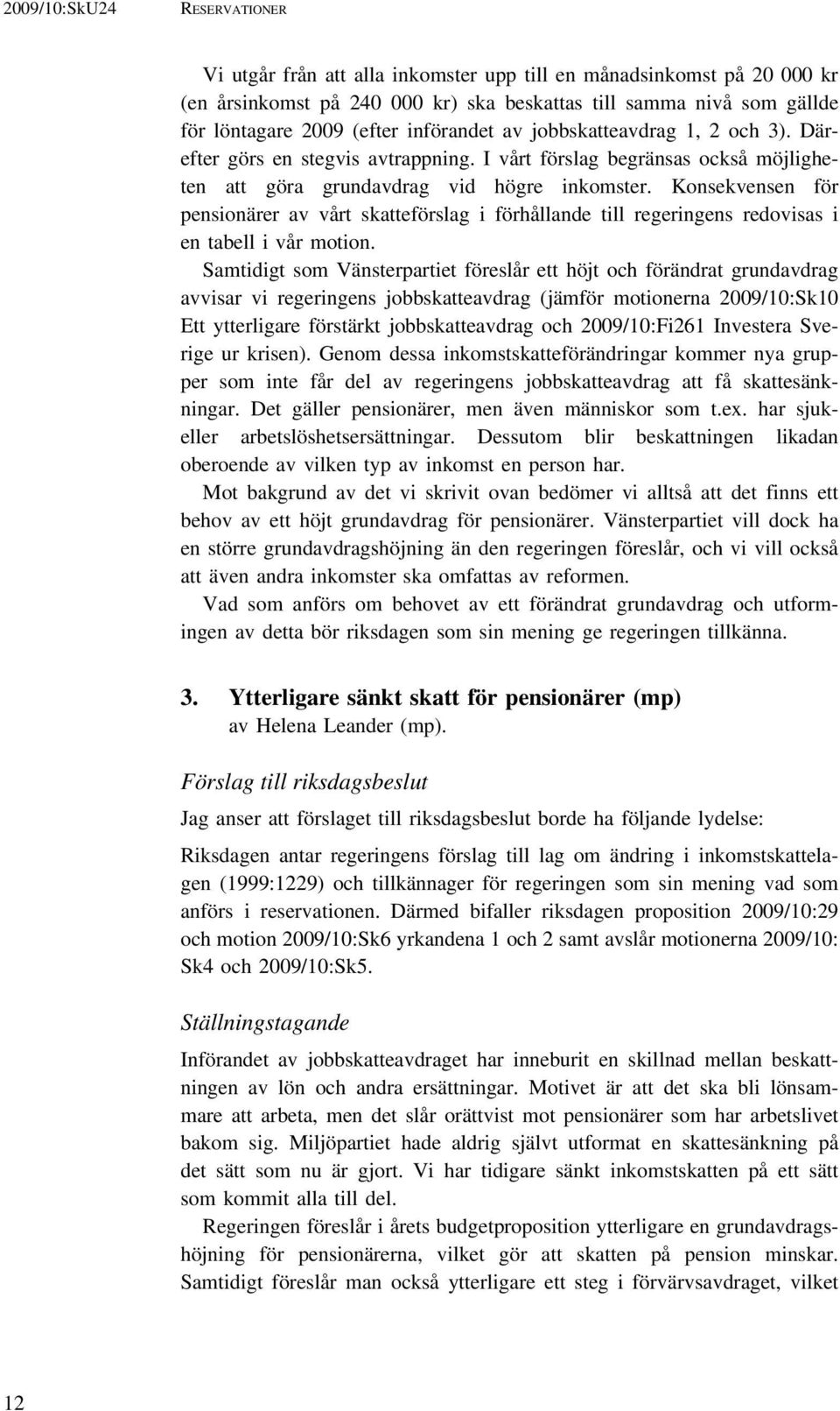 Konsekvensen för pensionärer av vårt skatteförslag i förhållande till regeringens redovisas i en tabell i vår motion.