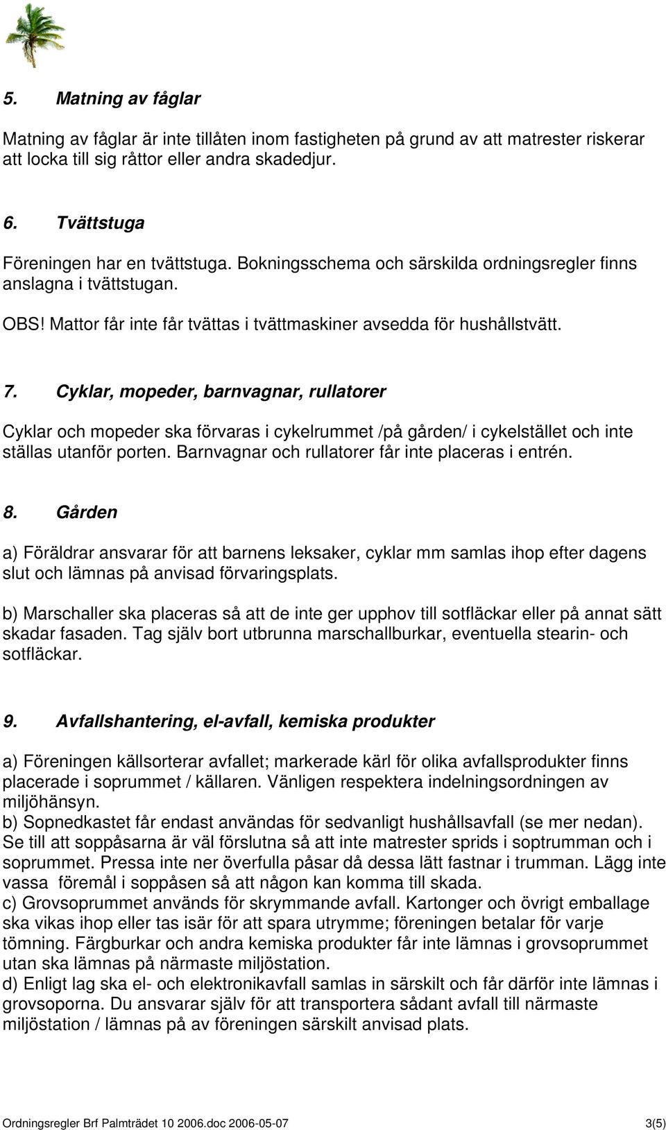 Cyklar, mopeder, barnvagnar, rullatorer Cyklar och mopeder ska förvaras i cykelrummet /på gården/ i cykelstället och inte ställas utanför porten. Barnvagnar och rullatorer får inte placeras i entrén.