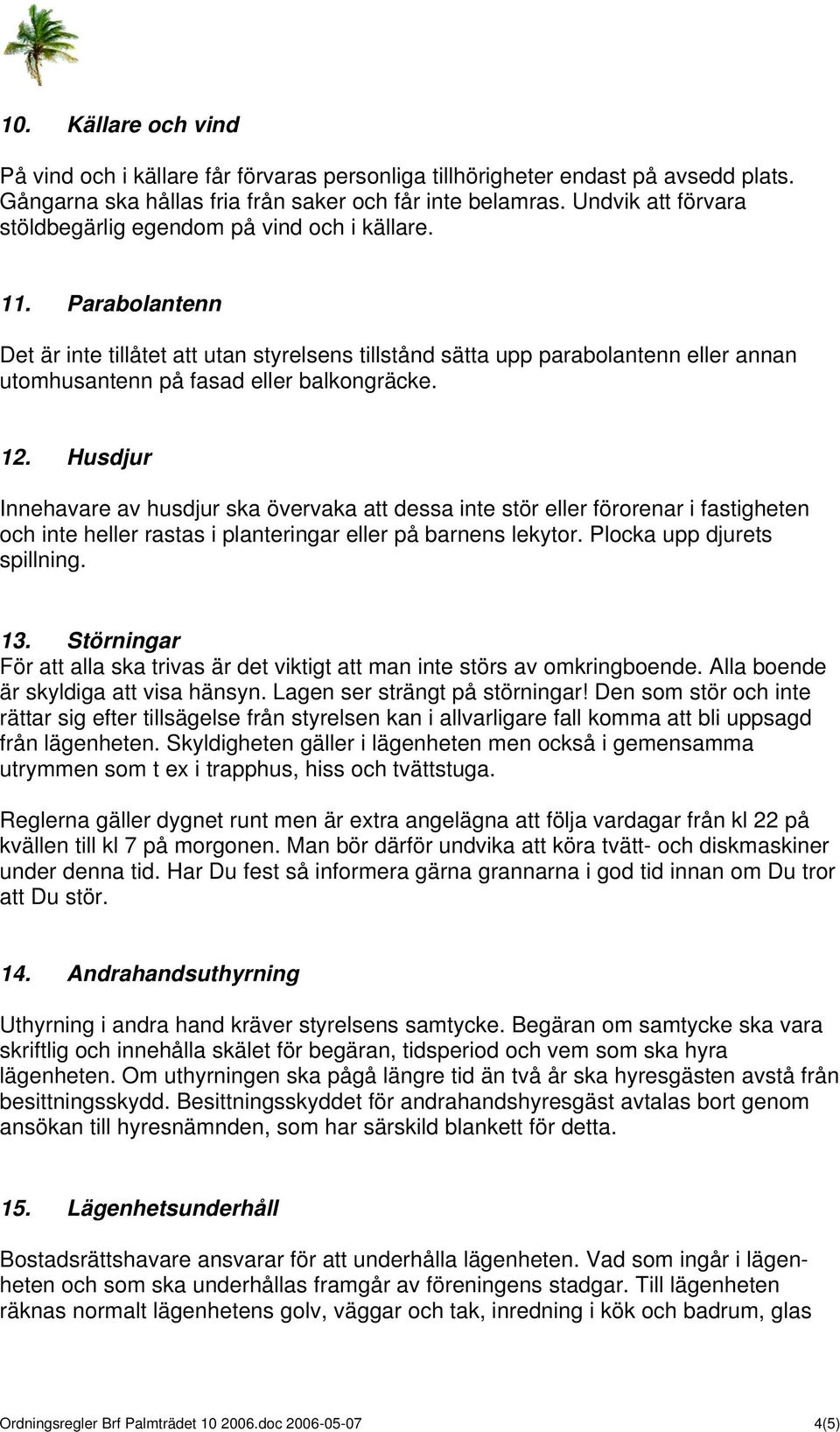 Parabolantenn Det är inte tillåtet att utan styrelsens tillstånd sätta upp parabolantenn eller annan utomhusantenn på fasad eller balkongräcke. 12.