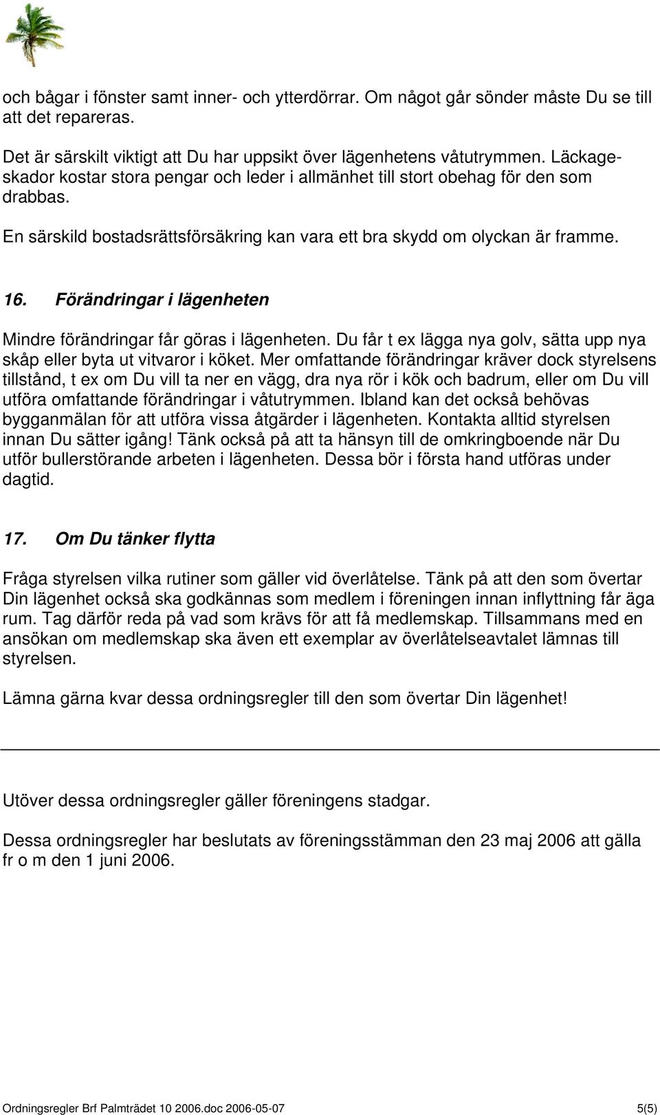 Förändringar i lägenheten Mindre förändringar får göras i lägenheten. Du får t ex lägga nya golv, sätta upp nya skåp eller byta ut vitvaror i köket.