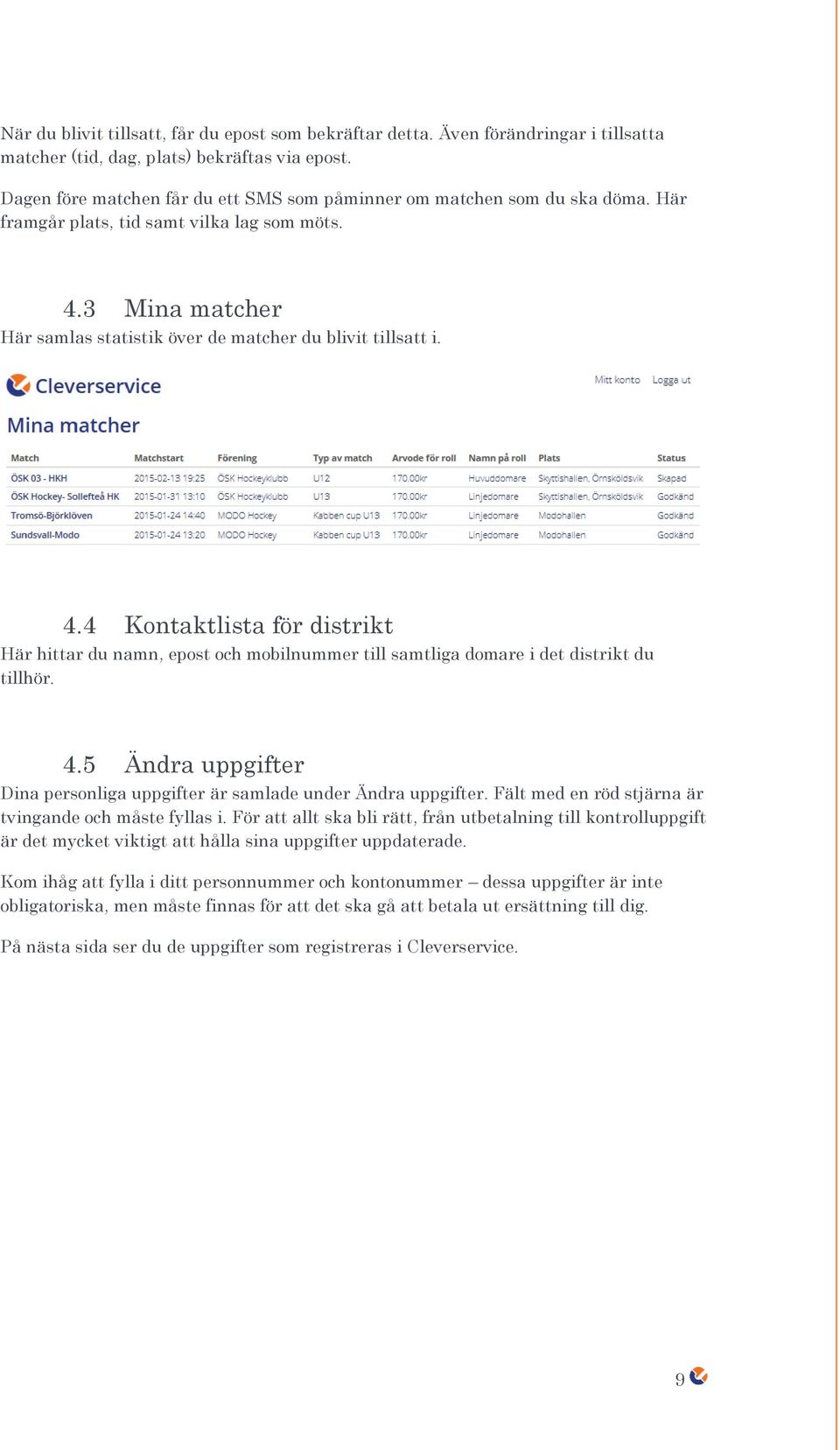 4.4 Kontaktlista för distrikt Här hittar du namn, epost och mobilnummer till samtliga domare i det distrikt du tillhör. 4.5 Ändra uppgifter Dina personliga uppgifter är samlade under Ändra uppgifter.