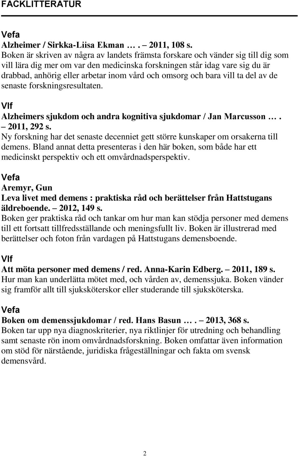 och omsorg och bara vill ta del av de senaste forskningsresultaten. Vlf Alzheimers sjukdom och andra kognitiva sjukdomar / Jan Marcusson. 2011, 292 s.