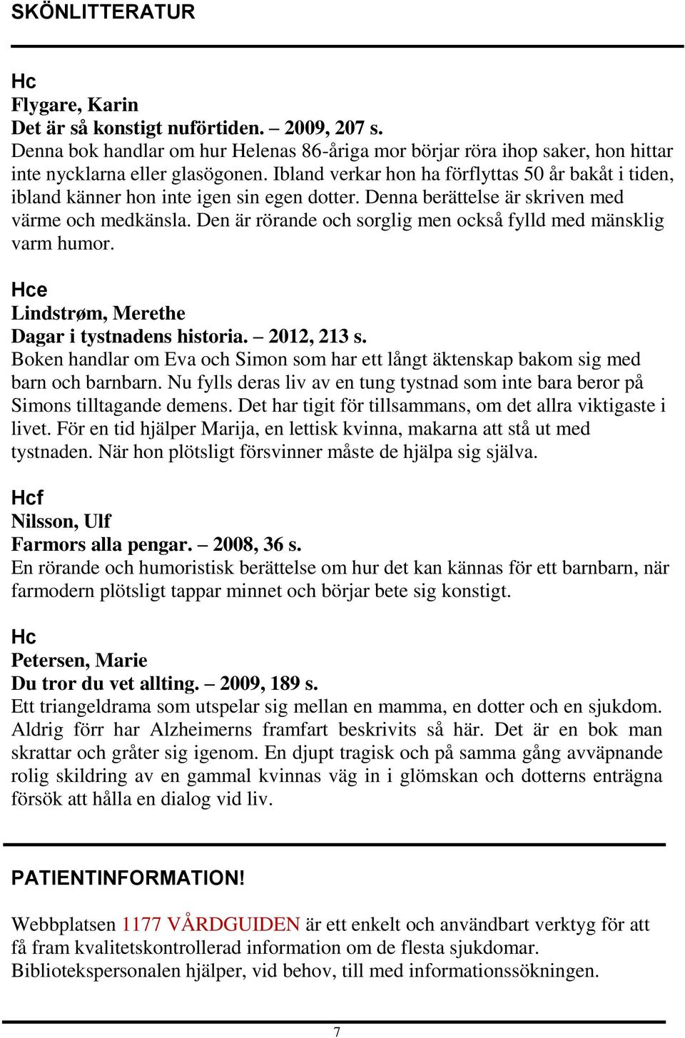 Den är rörande och sorglig men också fylld med mänsklig varm humor. Hce Lindstrøm, Merethe Dagar i tystnadens historia. 2012, 213 s.
