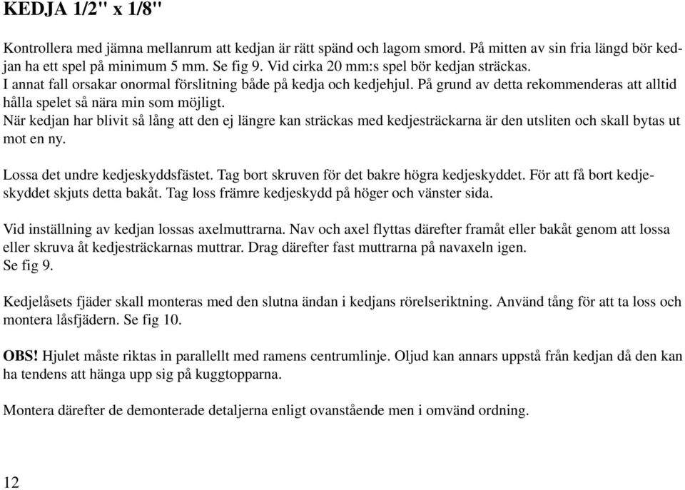 När kedjan har blivit så lång att den ej längre kan sträckas med kedjesträckarna är den utsliten och skall bytas ut mot en ny. Lossa det undre kedjeskyddsfästet.