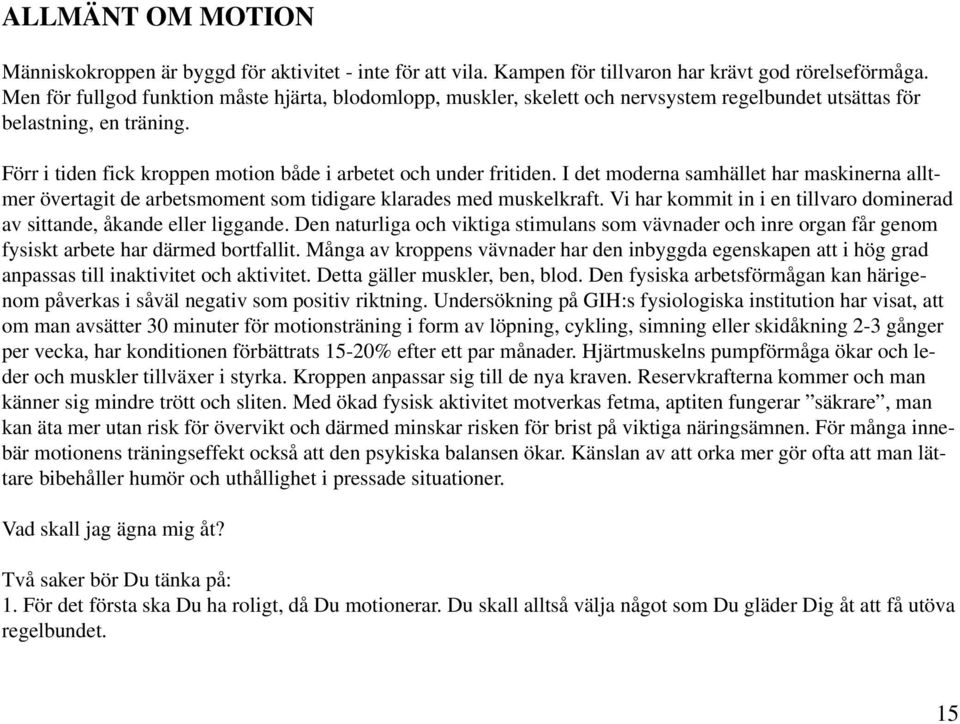 I det moderna samhället har maskinerna alltmer övertagit de arbetsmoment som tidigare klarades med muskelkraft. Vi har kommit in i en tillvaro dominerad av sittande, åkande eller liggande.