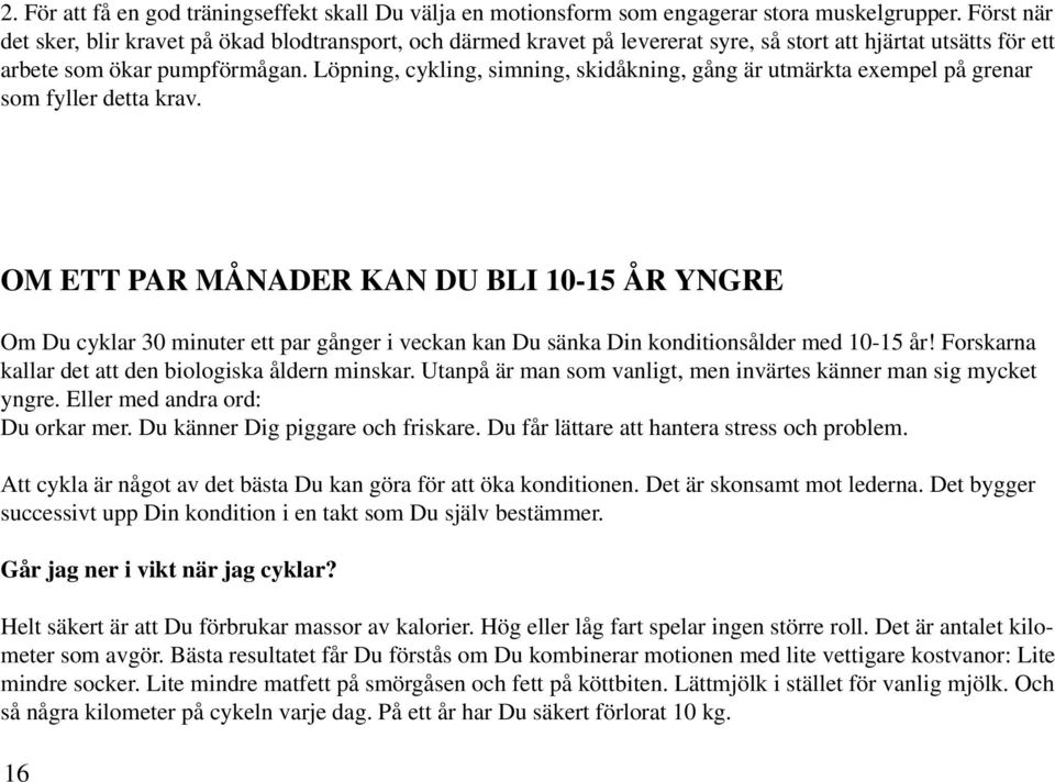 Löpning, cykling, simning, skidåkning, gång är utmärkta exempel på grenar som fyller detta krav.