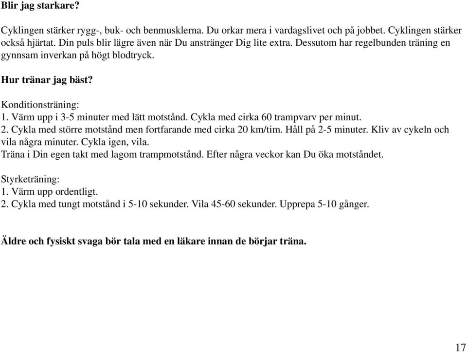 Värm upp i 3-5 minuter med lätt motstånd. Cykla med cirka 60 trampvarv per minut. 2. Cykla med större motstånd men fortfarande med cirka 20 km/tim. Håll på 2-5 minuter.