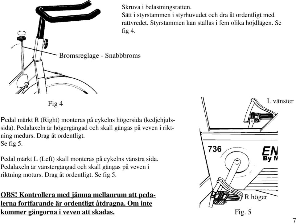 Pedalaxeln är högergängad och skall gängas på veven i riktning medurs. Drag åt ordentligt. Se fig 5. Pedal märkt L (Left) skall monteras på cykelns vänstra sida.