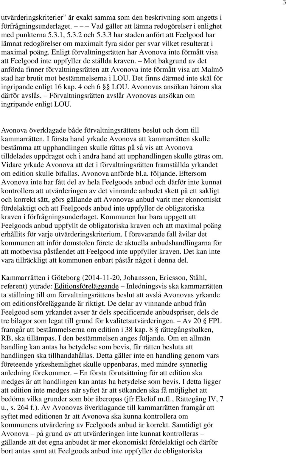 Mot bakgrund av det anförda finner förvaltningsrätten att Avonova inte förmått visa att Malmö stad har brutit mot bestämmelserna i LOU. Det finns därmed inte skäl för ingripande enligt 16 kap.