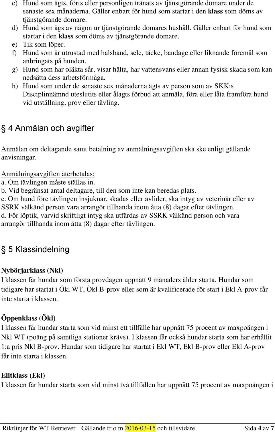 f) Hund som är utrustad med halsband, sele, täcke, bandage eller liknande föremål som anbringats på hunden.